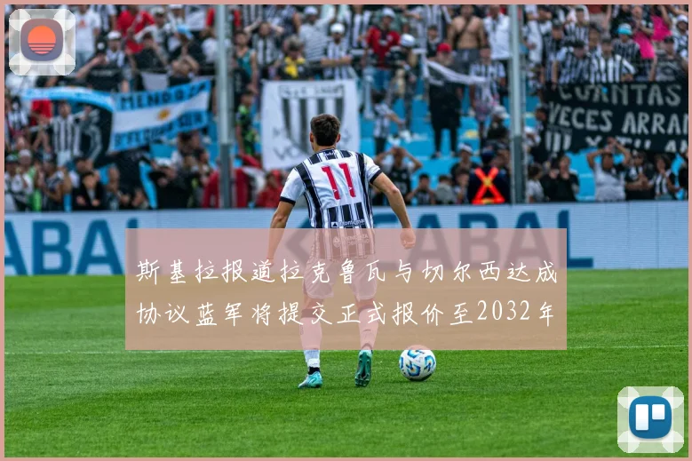 斯基拉报道拉克鲁瓦与切尔西达成协议蓝军将提交正式报价至2032年
