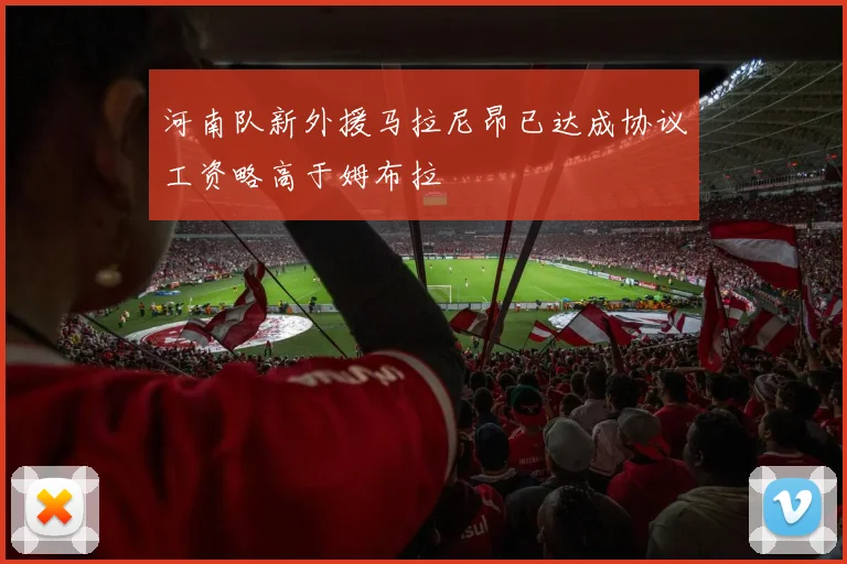 河南队新外援马拉尼昂已达成协议工资略高于姆布拉