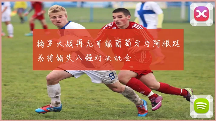 梅罗大战再无可能葡萄牙与阿根廷或将错失八强对决机会