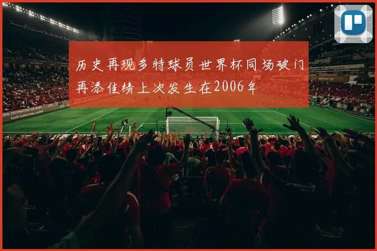 历史再现多特球员世界杯同场破门再添佳绩上次发生在2006年