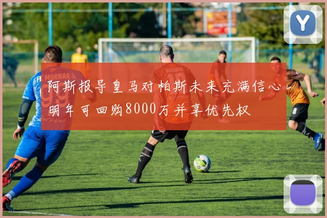 阿斯报导皇马对帕斯未来充满信心明年可回购8000万并享优先权