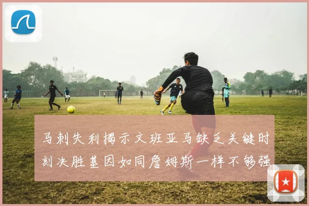马刺失利揭示文班亚马缺乏关键时刻决胜基因如同詹姆斯一样不够强势