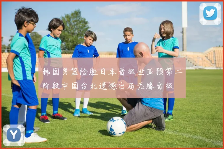 韩国男篮险胜日本晋级世亚预第二阶段中国台北遗憾出局无缘晋级