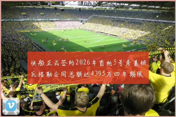 快船正式签约2026年首轮5号秀基顿瓦格勒合同总额达4395万四年期限