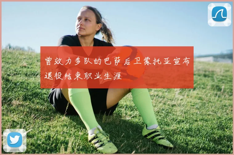曾效力多队的巴萨后卫蒙托亚宣布退役结束职业生涯