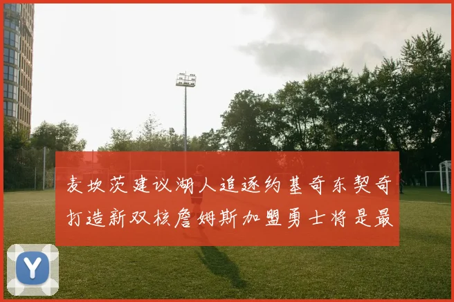 麦坎茨建议湖人追逐约基奇东契奇打造新双核詹姆斯加盟勇士将是最佳选择