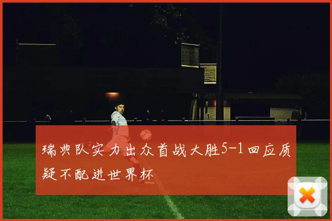 瑞典队实力出众首战大胜5-1回应质疑不配进世界杯