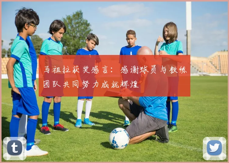 马祖拉获奖感言：感谢球员与教练团队共同努力成就辉煌