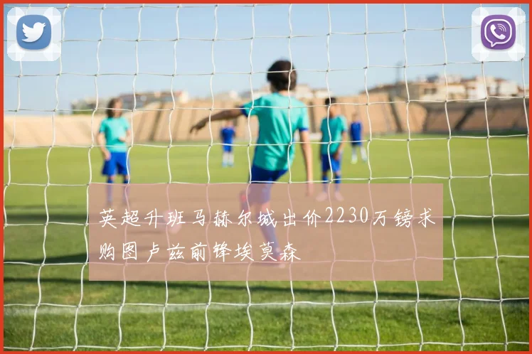英超升班马赫尔城出价2230万镑求购图卢兹前锋埃莫森