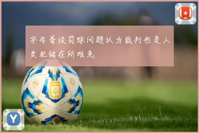 字母哥谈罚球问题认为裁判也是人类犯错在所难免