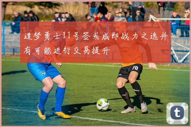 追梦勇士11号签或成即战力之选并有可能进行交易提升